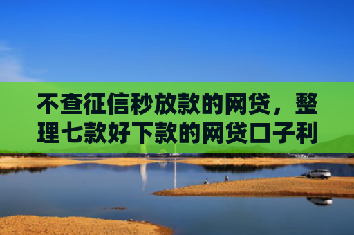 不查征信秒放款的网贷，整理七款好下款的网贷口子利息低