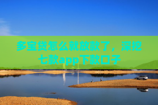 多宝贷怎么就放款了，深挖七款app下款口子