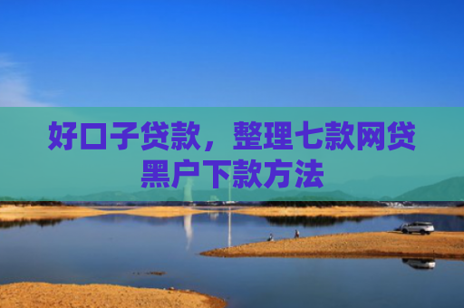 好口子贷款，整理七款网贷黑户下款方法
