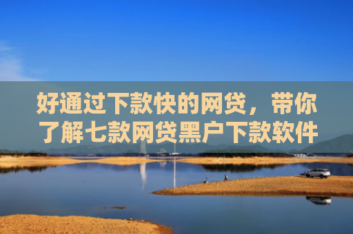 好通过下款快的网贷，带你了解七款网贷黑户下款软件