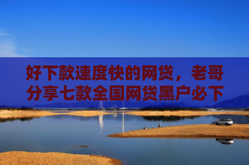好下款速度快的网贷，老哥分享七款全国网贷黑户必下款口子