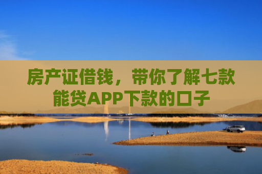 房产证借钱，带你了解七款能贷APP下款的口子