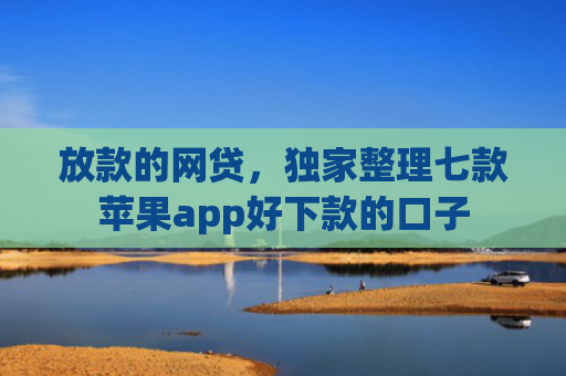 放款的网贷，独家整理七款苹果app好下款的口子