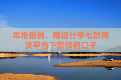 本地借钱，精细分享七款网贷平台下款快的口子