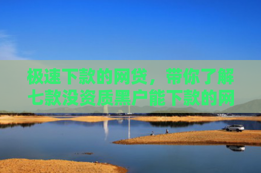 极速下款的网贷，带你了解七款没资质黑户能下款的网贷