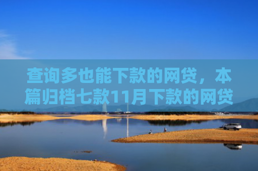 查询多也能下款的网贷，本篇归档七款11月下款的网贷口子