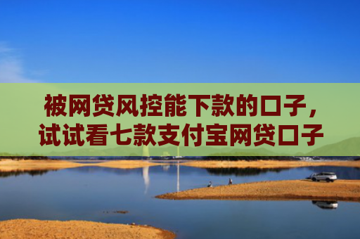 被网贷风控能下款的口子，试试看七款支付宝网贷口子 秒下款