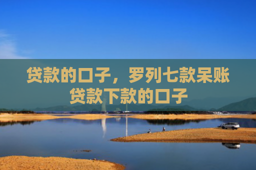 贷款的口子，罗列七款呆账贷款下款的口子