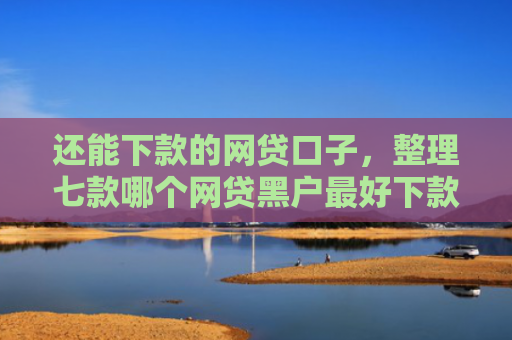 还能下款的网贷口子，整理七款哪个网贷黑户最好下款