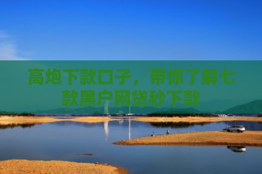 高炮下款口子，带你了解七款黑户网贷秒下款
