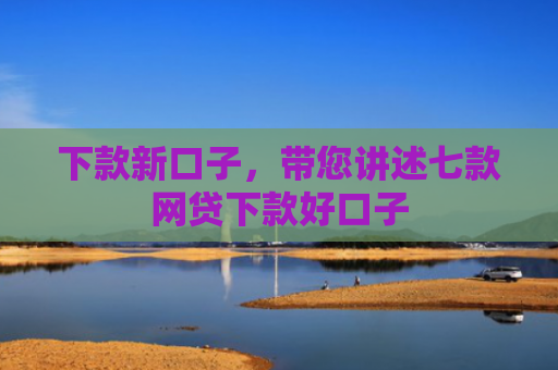 下款新口子，带您讲述七款网贷下款好口子