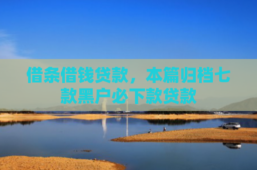 借条借钱贷款，本篇归档七款黑户必下款贷款