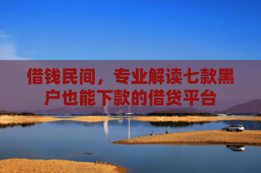 借钱民间，专业解读七款黑户也能下款的借贷平台