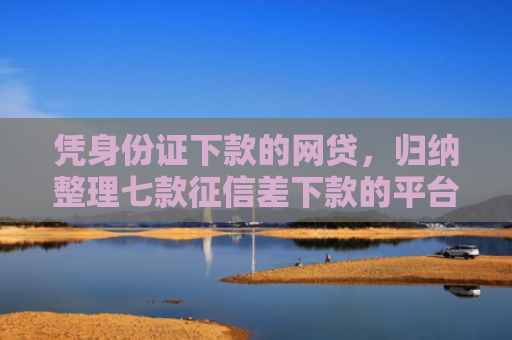凭身份证下款的网贷，归纳整理七款征信差下款的平台