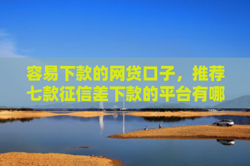 容易下款的网贷口子，推荐七款征信差下款的平台有哪些