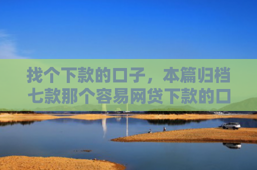 找个下款的口子，本篇归档七款那个容易网贷下款的口子
