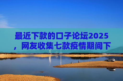 最近下款的口子论坛2025，网友收集七款疫情期间下款的网贷口子