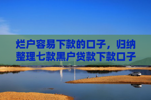 烂户容易下款的口子，归纳整理七款黑户贷款下款口子能通过吗