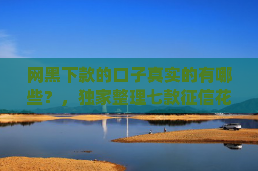 网黑下款的口子真实的有哪些？，独家整理七款征信花可以下款的网贷app