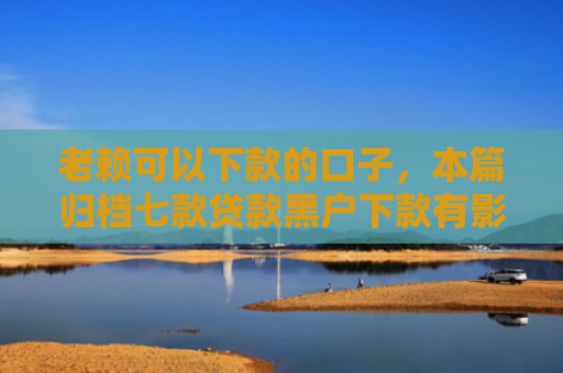 老赖可以下款的口子，本篇归档七款贷款黑户下款有影响吗