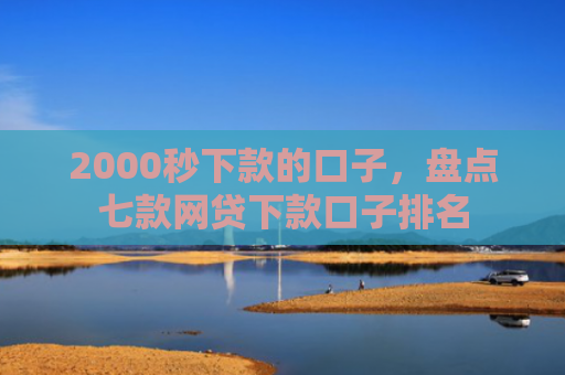 2000秒下款的口子，盘点七款网贷下款口子排名