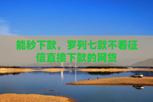 能秒下款，罗列七款不看征信直接下款的网贷